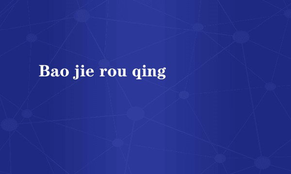 Bao jie rou qing