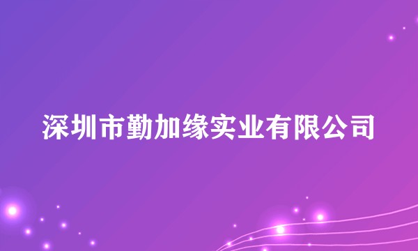 深圳市勤加缘实业有限公司