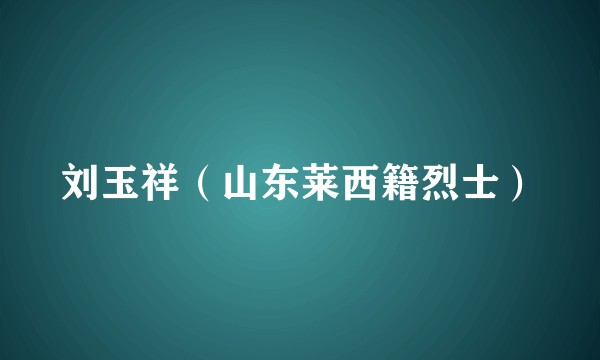 刘玉祥（山东莱西籍烈士）