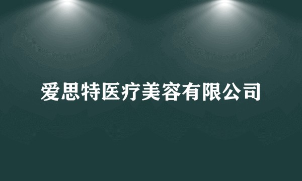 爱思特医疗美容有限公司