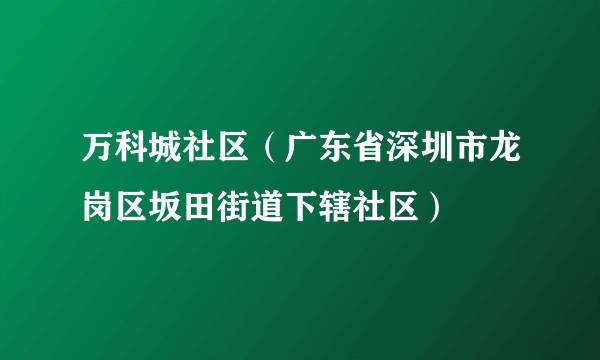 万科城社区（广东省深圳市龙岗区坂田街道下辖社区）