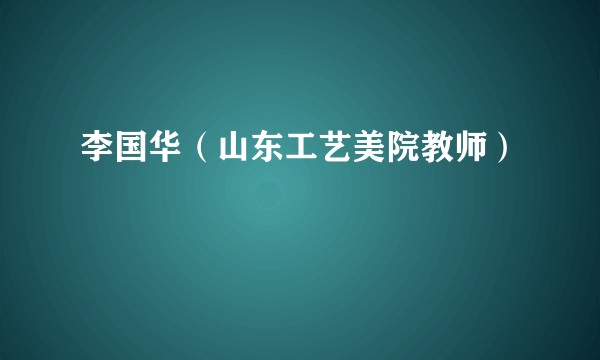 李国华（山东工艺美院教师）