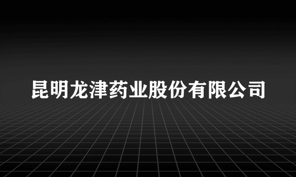 昆明龙津药业股份有限公司