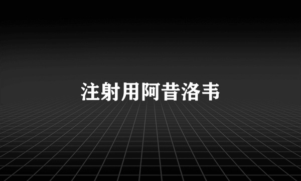 注射用阿昔洛韦