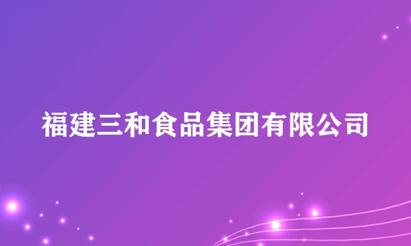 福建三和食品集团有限公司
