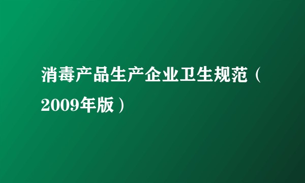 消毒产品生产企业卫生规范（2009年版）
