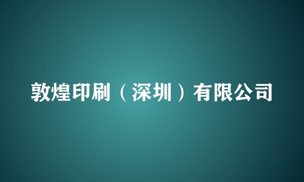敦煌印刷（深圳）有限公司