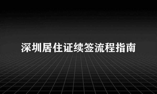 深圳居住证续签流程指南