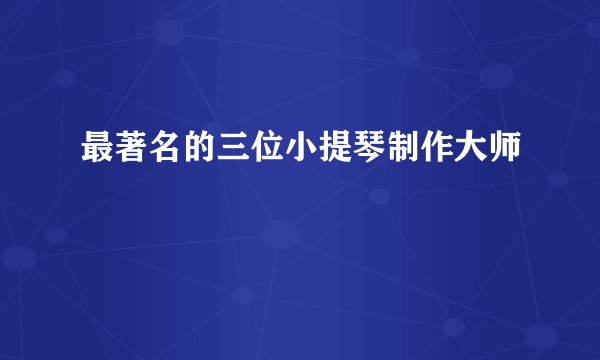 最著名的三位小提琴制作大师
