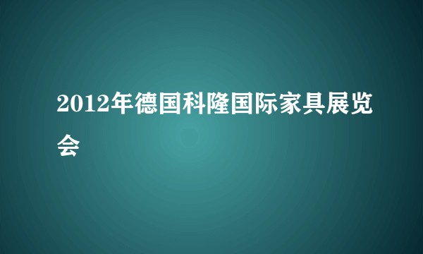2012年德国科隆国际家具展览会