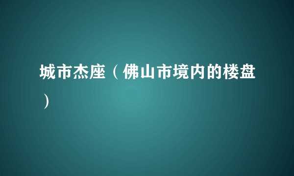 城市杰座（佛山市境内的楼盘）