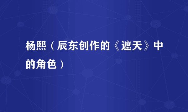 杨熙（辰东创作的《遮天》中的角色）
