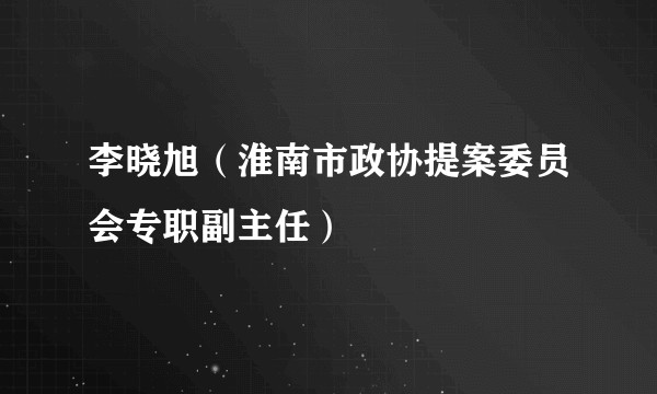 李晓旭（淮南市政协提案委员会专职副主任）