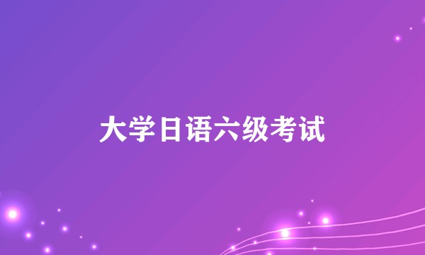 大学日语六级考试