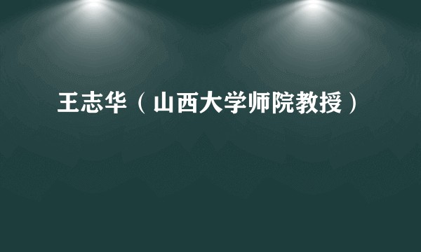 王志华（山西大学师院教授）