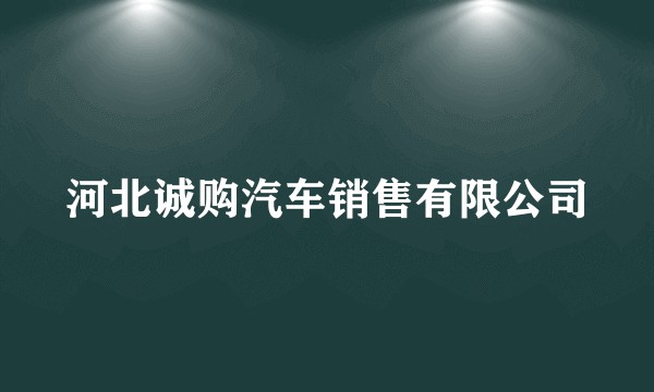 河北诚购汽车销售有限公司