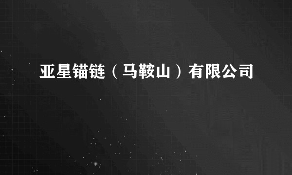 亚星锚链（马鞍山）有限公司