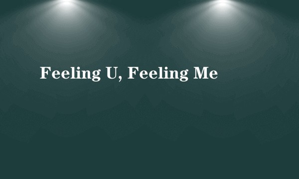 Feeling U, Feeling Me