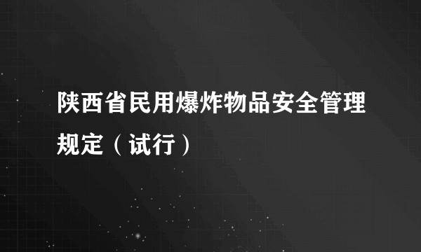 陕西省民用爆炸物品安全管理规定（试行）