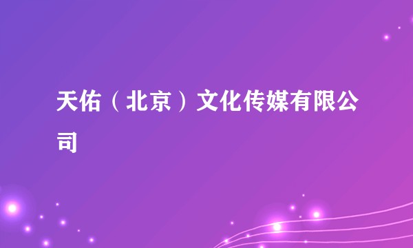 天佑（北京）文化传媒有限公司