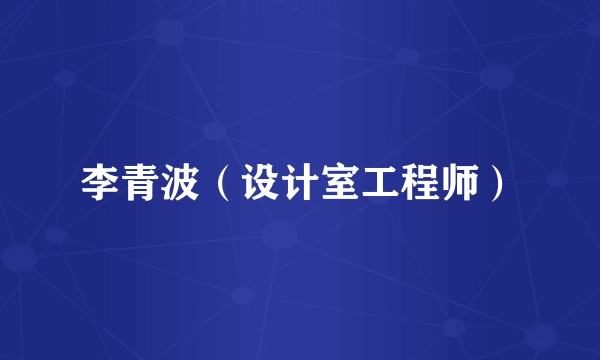 李青波（设计室工程师）