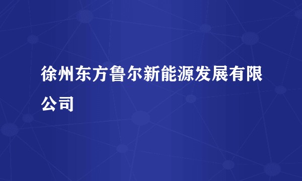 徐州东方鲁尔新能源发展有限公司
