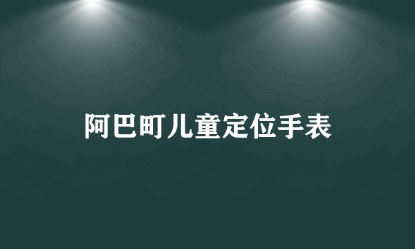 阿巴町儿童定位手表