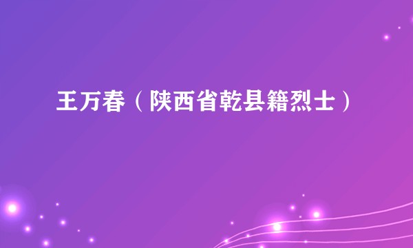 王万春（陕西省乾县籍烈士）