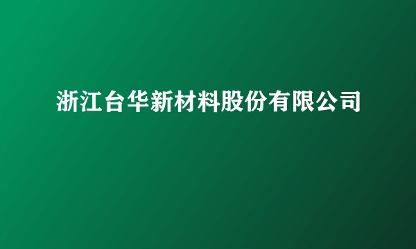 浙江台华新材料股份有限公司