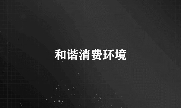 和谐消费环境