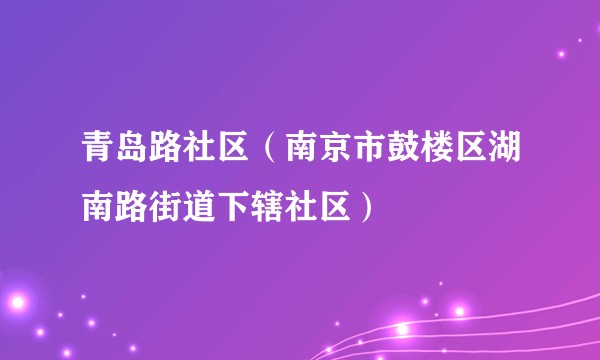 青岛路社区（南京市鼓楼区湖南路街道下辖社区）