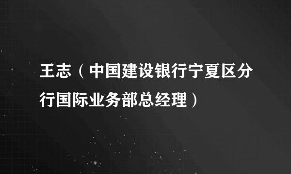 王志(中国建设银行宁夏区分行国际业务部总经理)