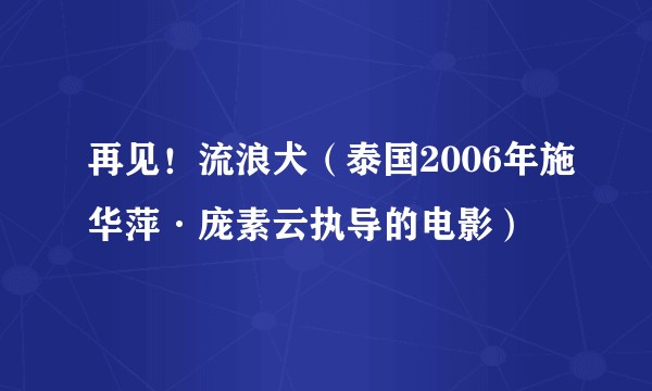再见！流浪犬（泰国2006年施华萍·庞素云执导的电影）