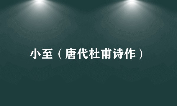 小至（唐代杜甫诗作）