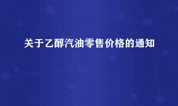 关于乙醇汽油零售价格的通知