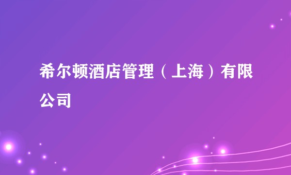 希尔顿酒店管理（上海）有限公司
