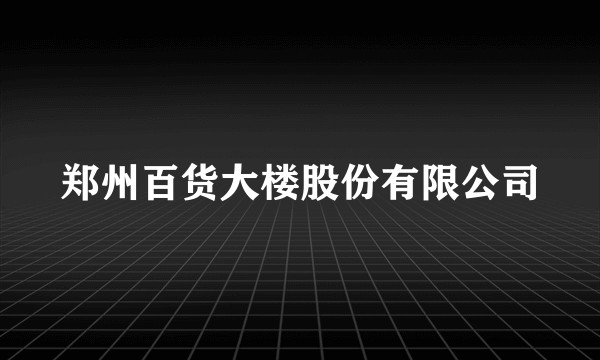 郑州百货大楼股份有限公司