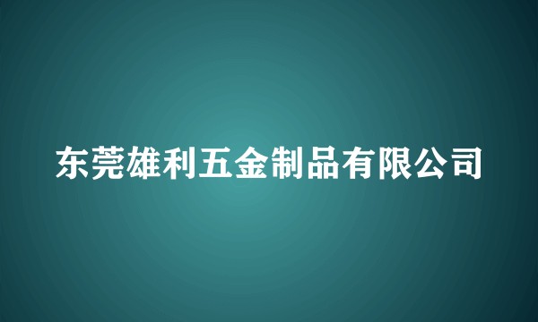 东莞雄利五金制品有限公司