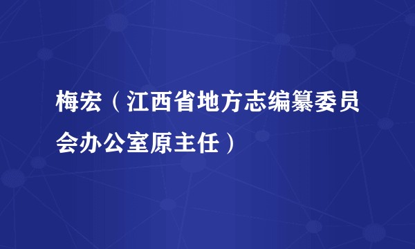 梅宏（江西省地方志编纂委员会办公室原主任）