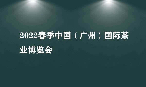 2022春季中国（广州）国际茶业博览会