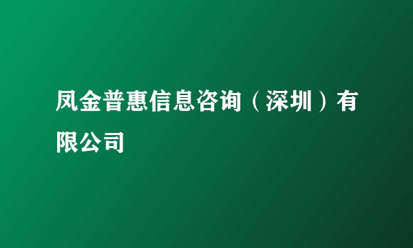 凤金普惠信息咨询(深圳)有限公司