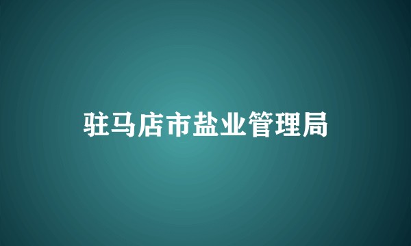 驻马店市盐业管理局