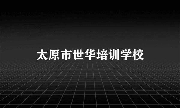 太原市世华培训学校