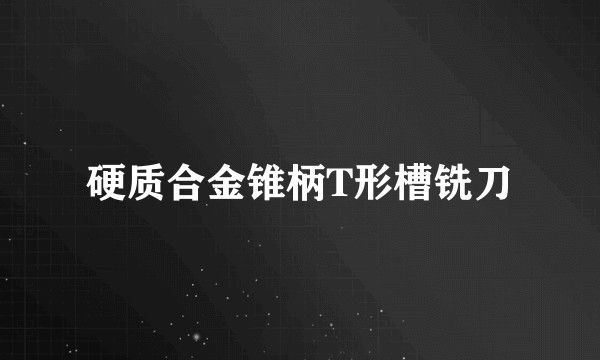 硬质合金锥柄T形槽铣刀