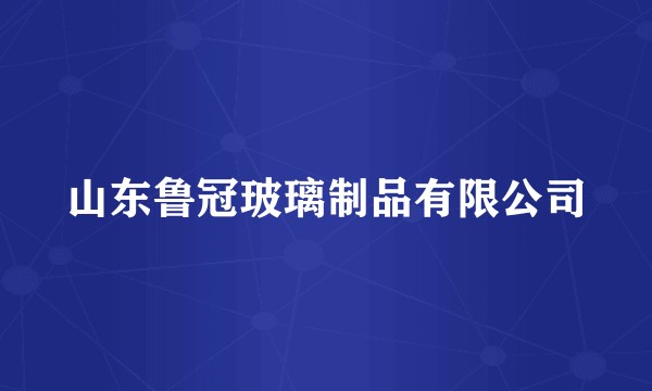 山东鲁冠玻璃制品有限公司