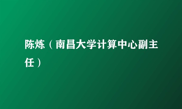 陈炼（南昌大学计算中心副主任）