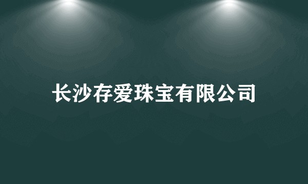 长沙存爱珠宝有限公司