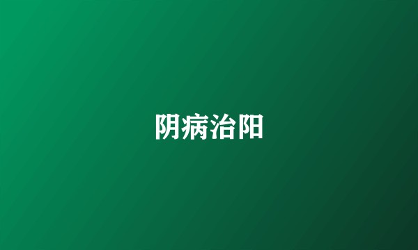 阴病治阳