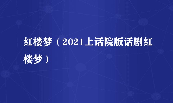 红楼梦（2021上话院版话剧红楼梦）