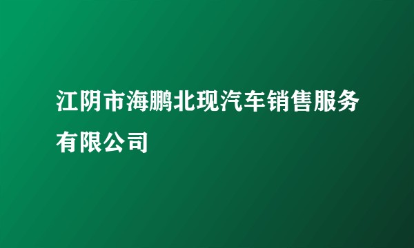 江阴市海鹏北现汽车销售服务有限公司